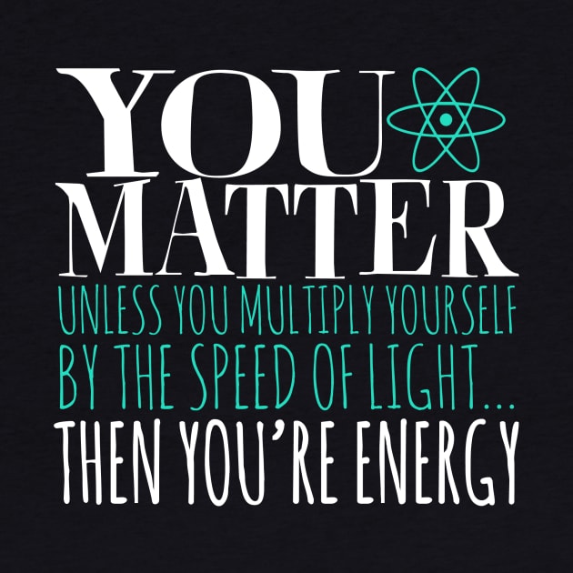 You Matter Unless You Multiply Yourself By The Speed Of Light... Then You're Energy by fromherotozero